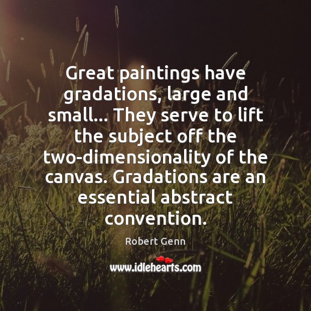 Great paintings have gradations, large and small… They serve to lift the Robert Genn Picture Quote