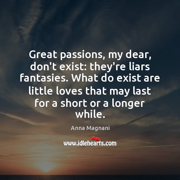 Great passions, my dear, don’t exist: they’re liars fantasies. What do exist Image