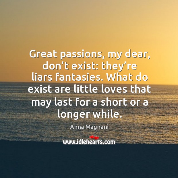 Great passions, my dear, don’t exist: they’re liars fantasies. Anna Magnani Picture Quote