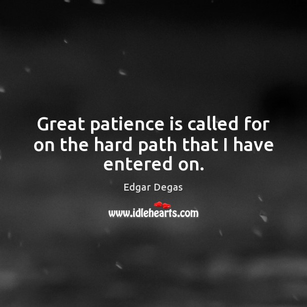 Great patience is called for on the hard path that I have entered on. Edgar Degas Picture Quote