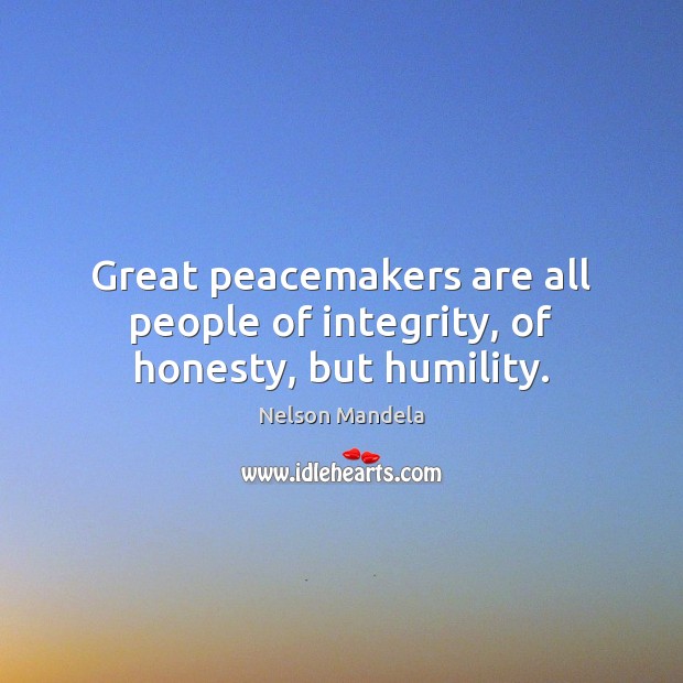 Great peacemakers are all people of integrity, of honesty, but humility. Nelson Mandela Picture Quote
