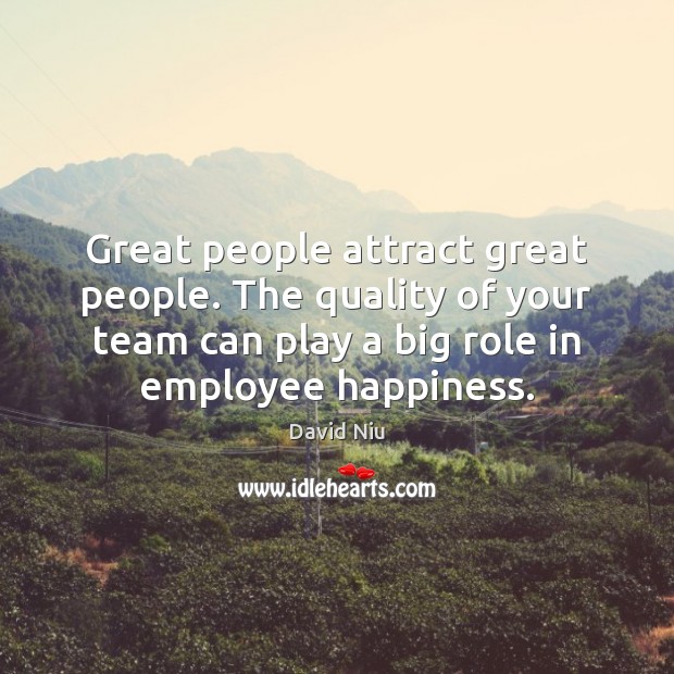 Great people attract great people. The quality of your team can play 