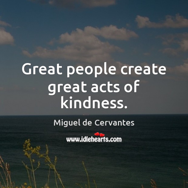 Great people create great acts of kindness. Miguel de Cervantes Picture Quote