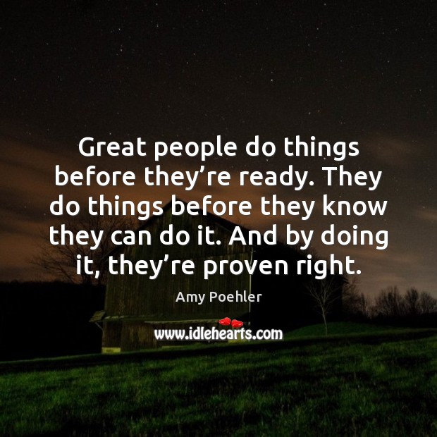 Great people do things before they’re ready. They do things before Amy Poehler Picture Quote