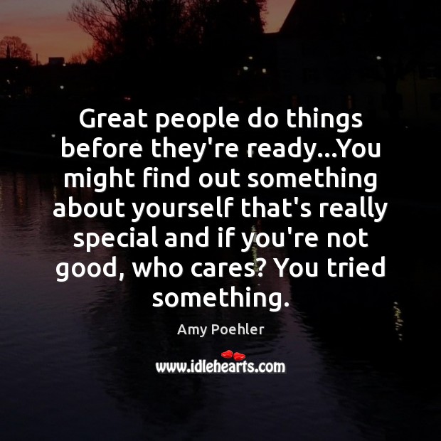 Great people do things before they’re ready…You might find out something Amy Poehler Picture Quote