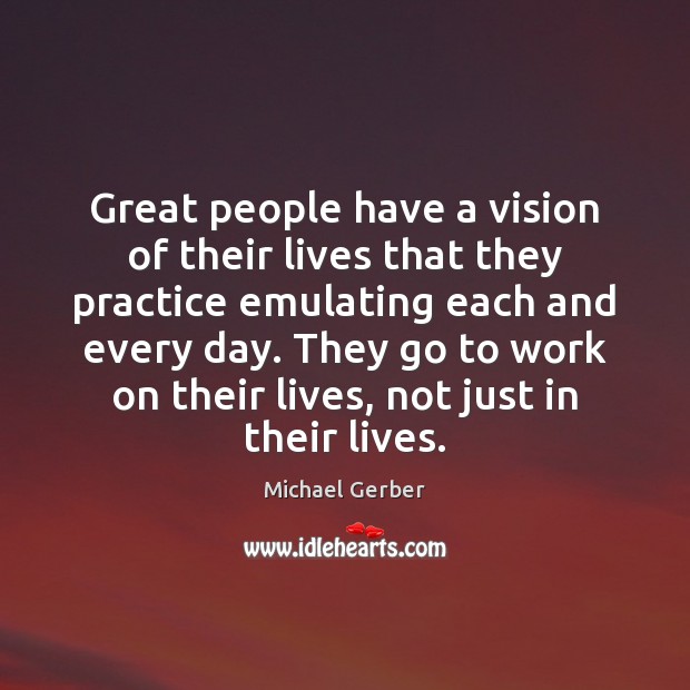 Great people have a vision of their lives that they practice emulating Michael Gerber Picture Quote