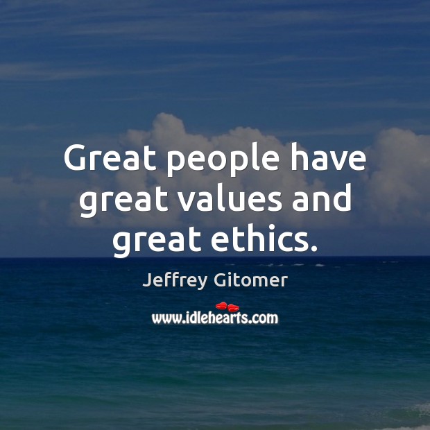 Great people have great values and great ethics. Jeffrey Gitomer Picture Quote