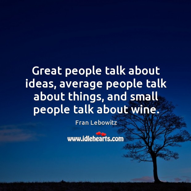 Great people talk about ideas, average people talk about things, and small people talk about wine. Fran Lebowitz Picture Quote