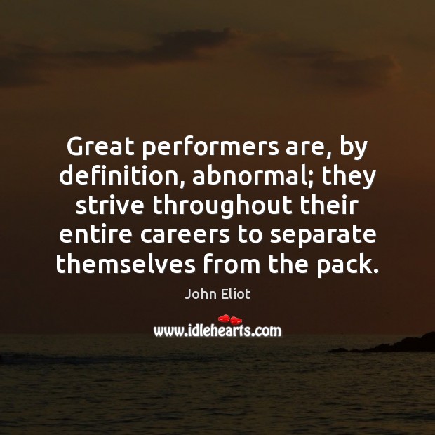 Great performers are, by definition, abnormal; they strive throughout their entire careers Image