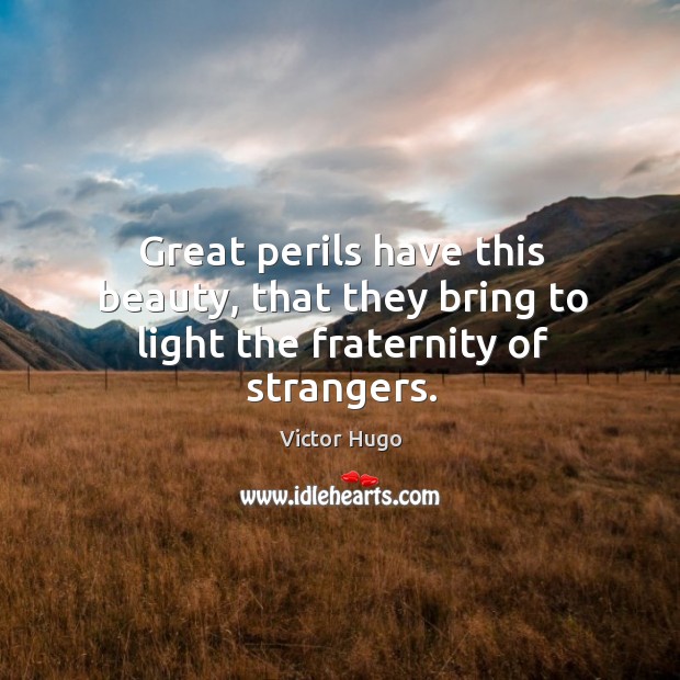 Great perils have this beauty, that they bring to light the fraternity of strangers. Image