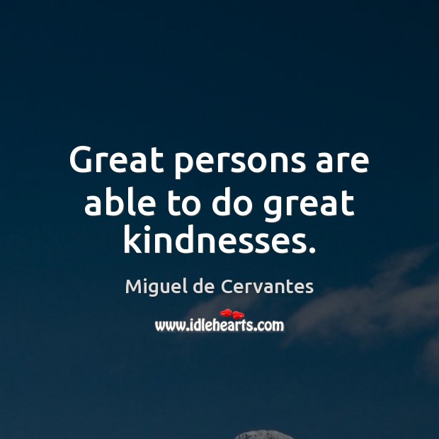 Great persons are able to do great kindnesses. Miguel de Cervantes Picture Quote