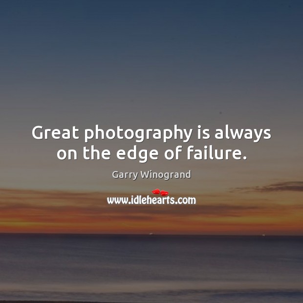 Great photography is always on the edge of failure. Garry Winogrand Picture Quote