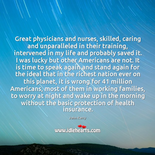 Great physicians and nurses, skilled, caring and unparalleled in their training John Kerry Picture Quote