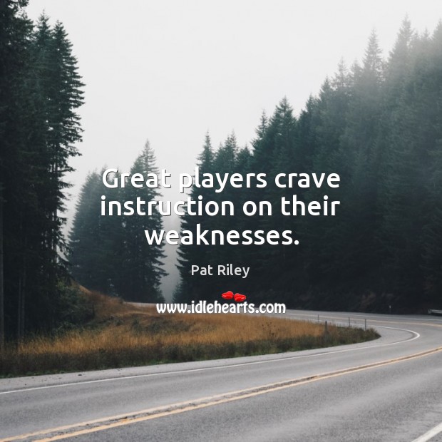 Great players crave instruction on their weaknesses. Pat Riley Picture Quote