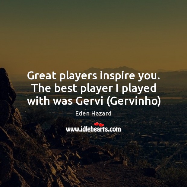 Great players inspire you. The best player I played with was Gervi (Gervinho) Eden Hazard Picture Quote