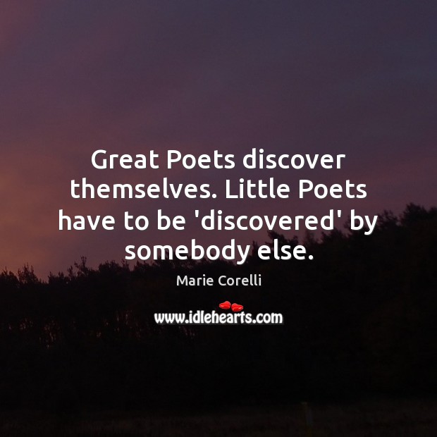 Great Poets discover themselves. Little Poets have to be ‘discovered’ by somebody else. Marie Corelli Picture Quote