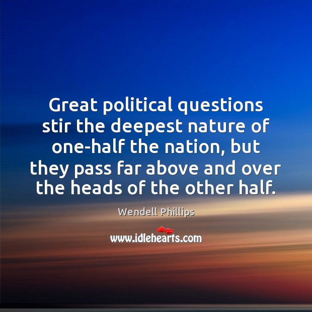 Great political questions stir the deepest nature of one-half the nation, but Image