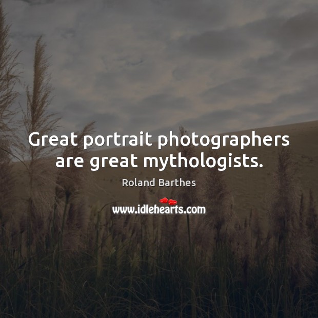 Great portrait photographers are great mythologists. Roland Barthes Picture Quote