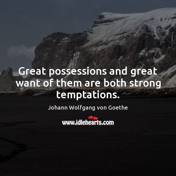 Great possessions and great want of them are both strong temptations. Johann Wolfgang von Goethe Picture Quote