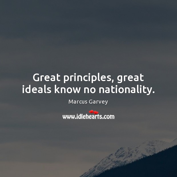Great principles, great ideals know no nationality. Marcus Garvey Picture Quote