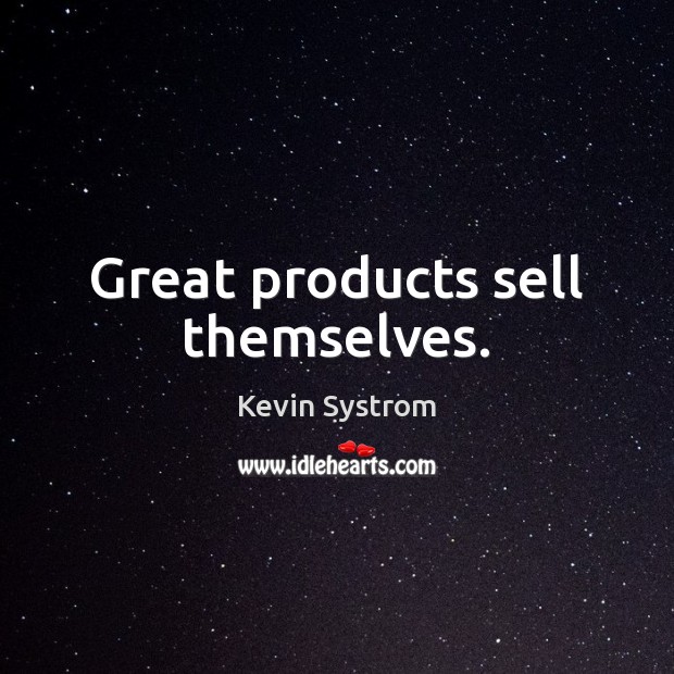 Great products sell themselves. Kevin Systrom Picture Quote