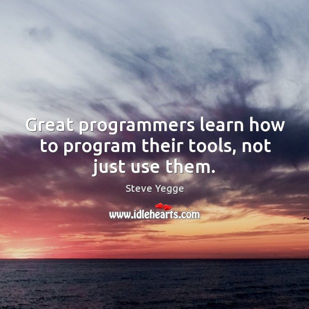 Great programmers learn how to program their tools, not just use them. Steve Yegge Picture Quote