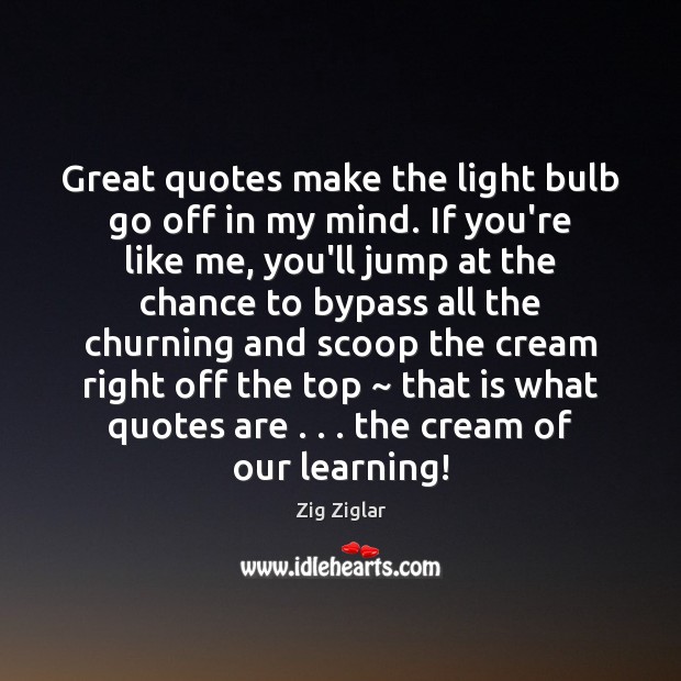 Great quotes make the light bulb go off in my mind. If Zig Ziglar Picture Quote