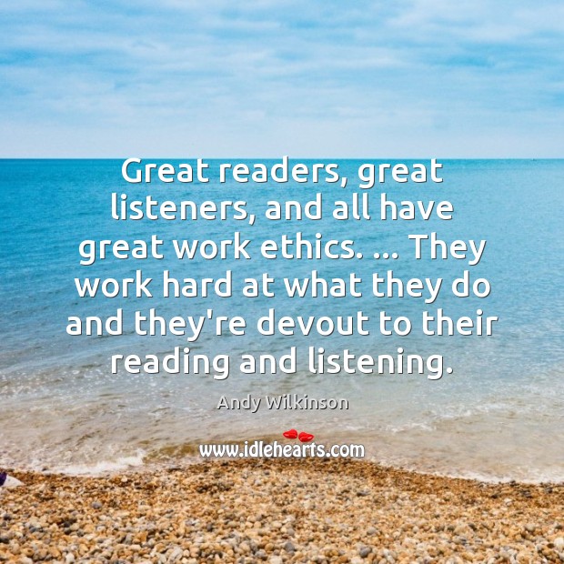 Great readers, great listeners, and all have great work ethics. … They work Andy Wilkinson Picture Quote