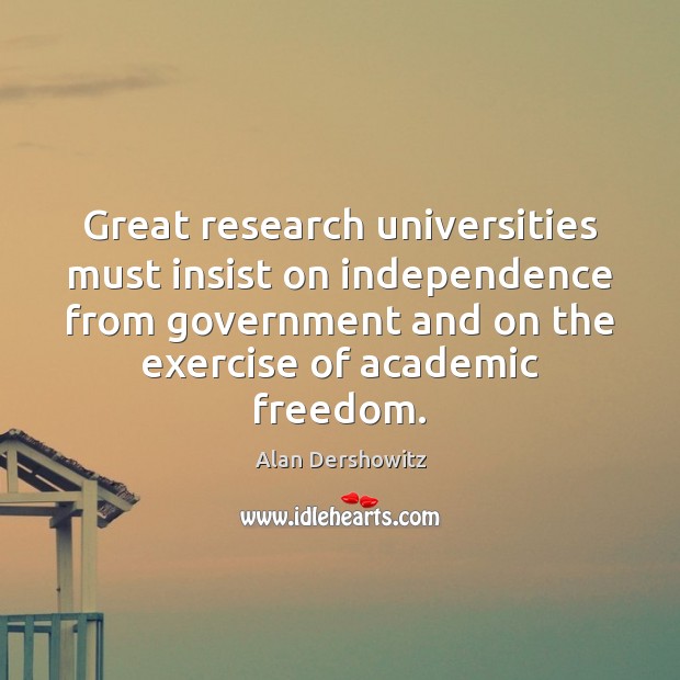 Great research universities must insist on independence from government and on the Alan Dershowitz Picture Quote