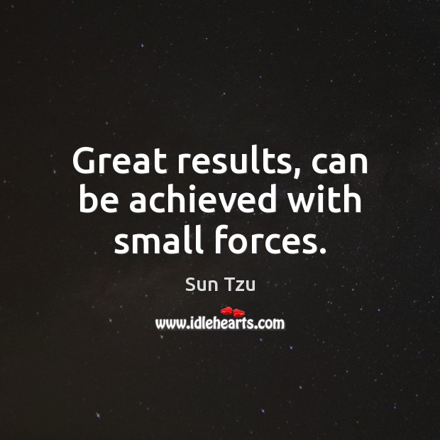 Great results, can be achieved with small forces. Sun Tzu Picture Quote