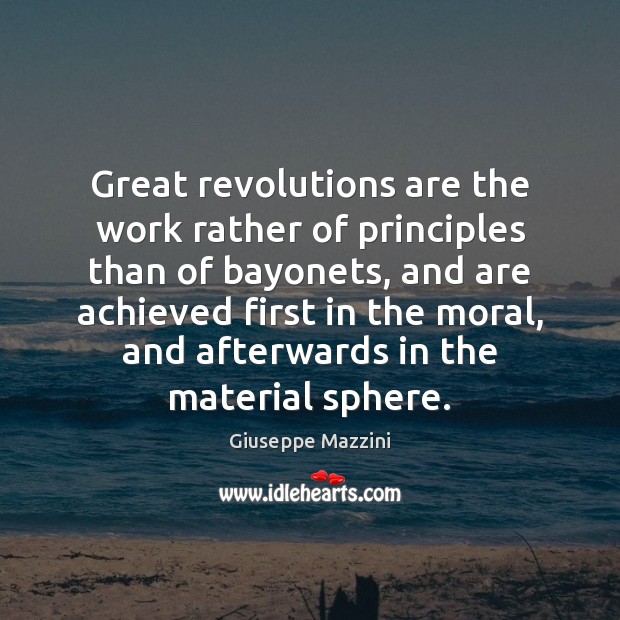 Great revolutions are the work rather of principles than of bayonets, and 