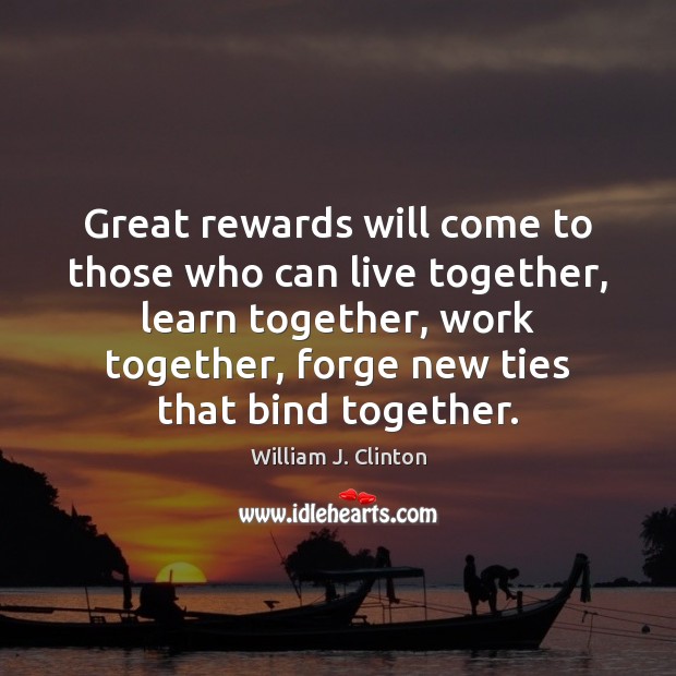 Great rewards will come to those who can live together, learn together, William J. Clinton Picture Quote