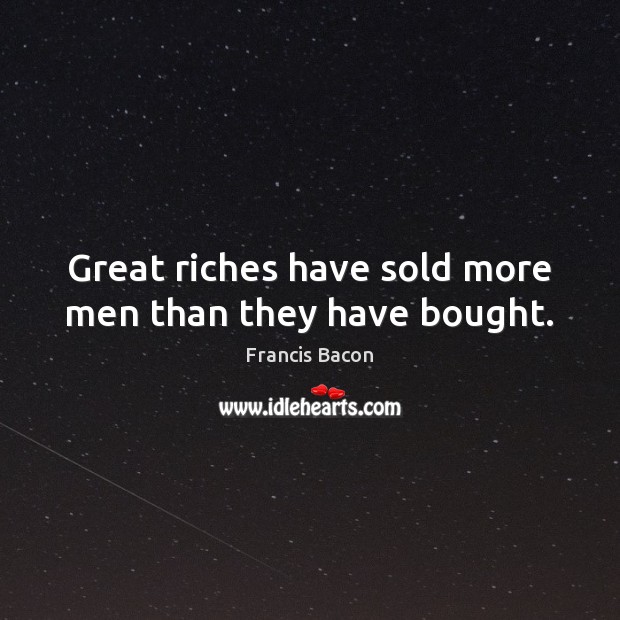 Great riches have sold more men than they have bought. Francis Bacon Picture Quote