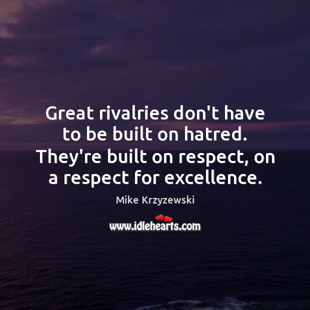 Great rivalries don’t have to be built on hatred. They’re built on Mike Krzyzewski Picture Quote