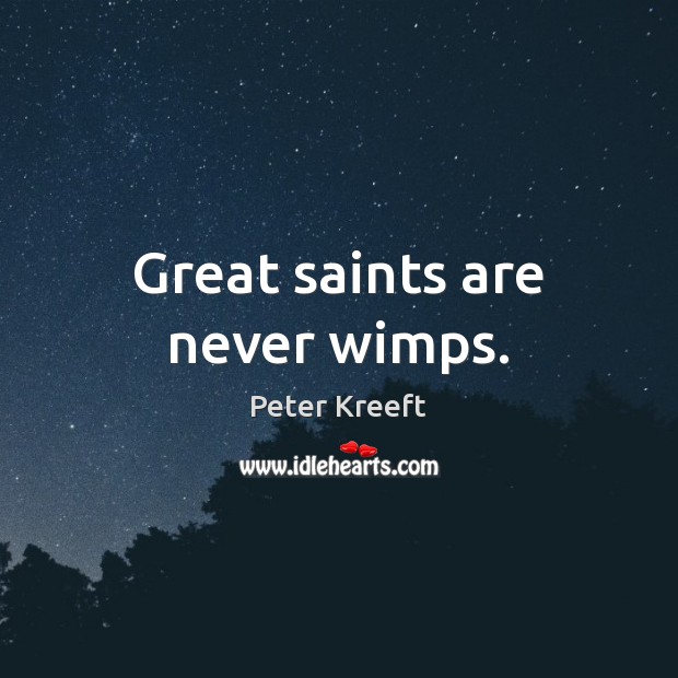 Great saints are never wimps. Peter Kreeft Picture Quote