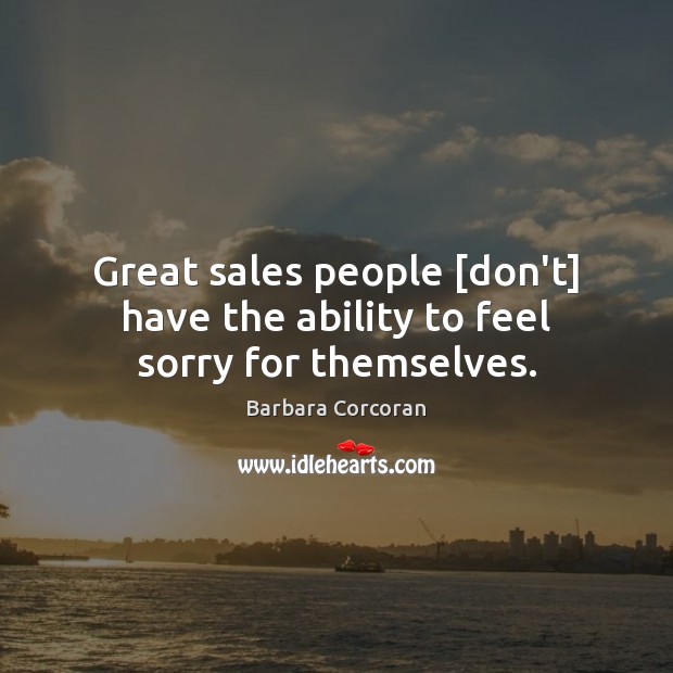 Great sales people [don’t] have the ability to feel sorry for themselves. Barbara Corcoran Picture Quote