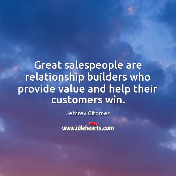 Great salespeople are relationship builders who provide value and help their customers Jeffrey Gitomer Picture Quote