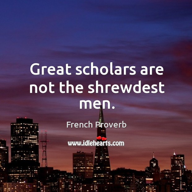 Great scholars are not the shrewdest men. French Proverbs Image