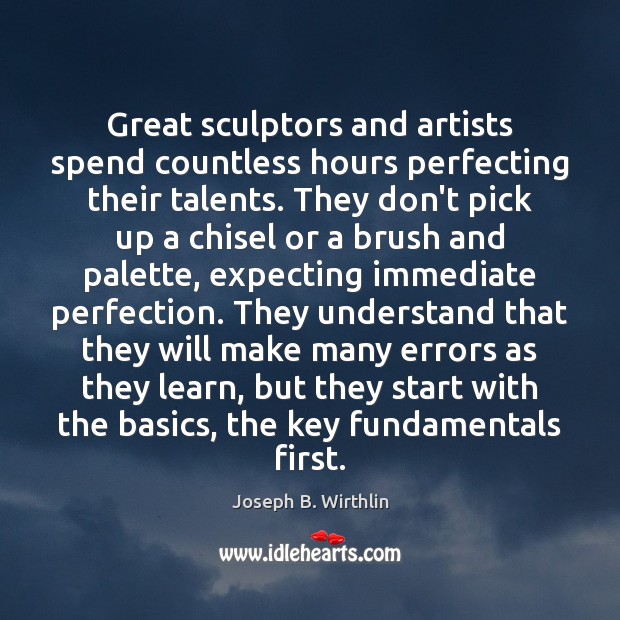 Great sculptors and artists spend countless hours perfecting their talents. They don’t Joseph B. Wirthlin Picture Quote