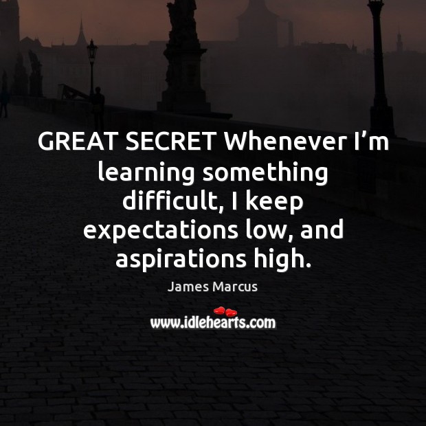 GREAT SECRET Whenever I’m learning something difficult, I keep expectations low, James Marcus Picture Quote