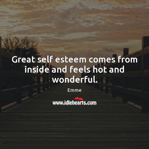 Great self esteem comes from inside and feels hot and wonderful. Emme Picture Quote