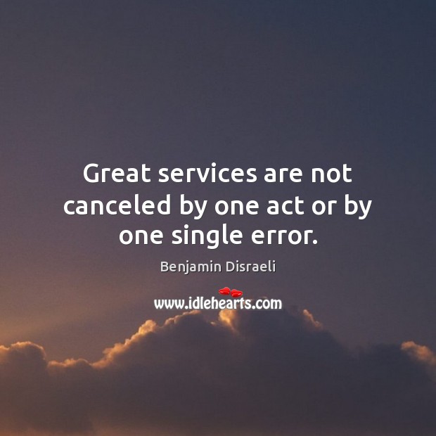 Great services are not canceled by one act or by one single error. Benjamin Disraeli Picture Quote