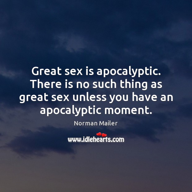 Great sex is apocalyptic. There is no such thing as great sex Norman Mailer Picture Quote