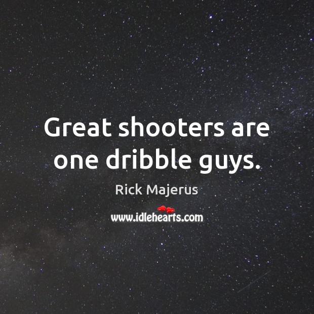 Great shooters are one dribble guys. Rick Majerus Picture Quote