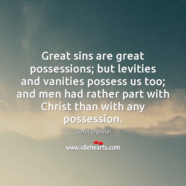 Great sins are great possessions; but levities and vanities possess us too; John Donne Picture Quote