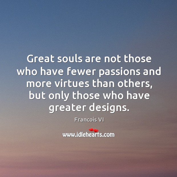 Great souls are not those who have fewer passions and more virtues than others, but only those who have greater designs. Duc De La Rochefoucauld Picture Quote