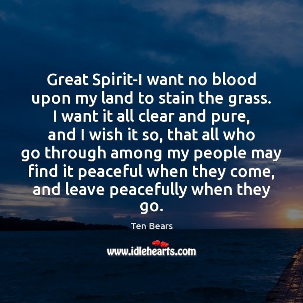 Great Spirit-I want no blood upon my land to stain the grass. Ten Bears Picture Quote