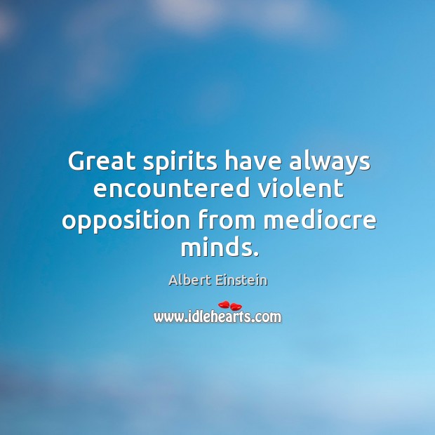 Great spirits have always encountered violent opposition from mediocre minds. Image
