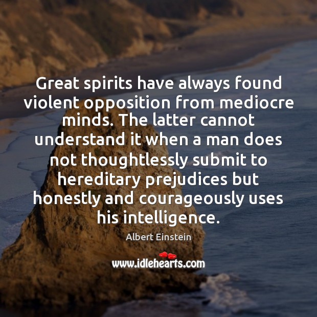 Great spirits have always found violent opposition from mediocre minds. The latter Image