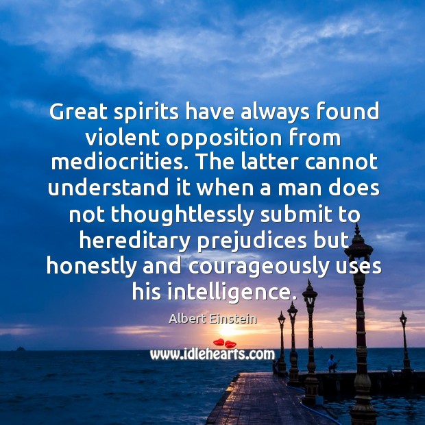 Great spirits have always found violent opposition from mediocrities. Albert Einstein Picture Quote